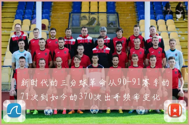 新时代的三分球革命从90-91赛季的71次到如今的370次出手频率变化
