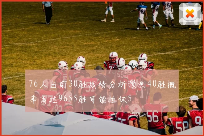 76人当前30胜战绩分析预测40胜概率高达9655胜可能性仅5