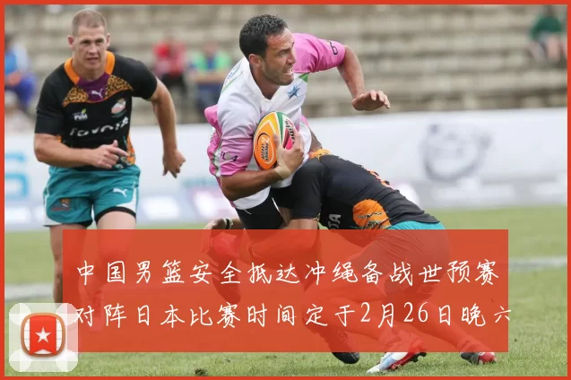 中国男篮安全抵达冲绳备战世预赛对阵日本比赛时间定于2月26日晚六点五分