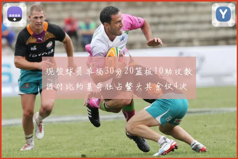 现役球员单场30分20篮板10助攻数据对比约基奇独占鳌头其余仅4次