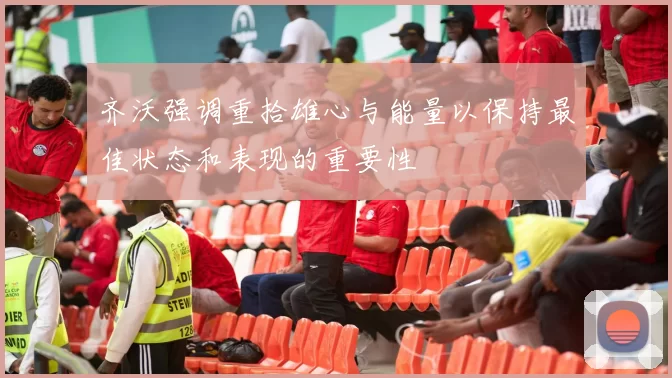 齐沃强调重拾雄心与能量以保持最佳状态和表现的重要性