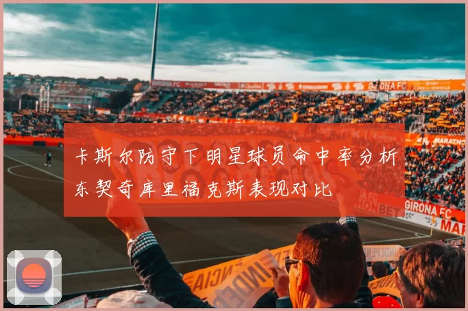 卡斯尔防守下明星球员命中率分析东契奇库里福克斯表现对比