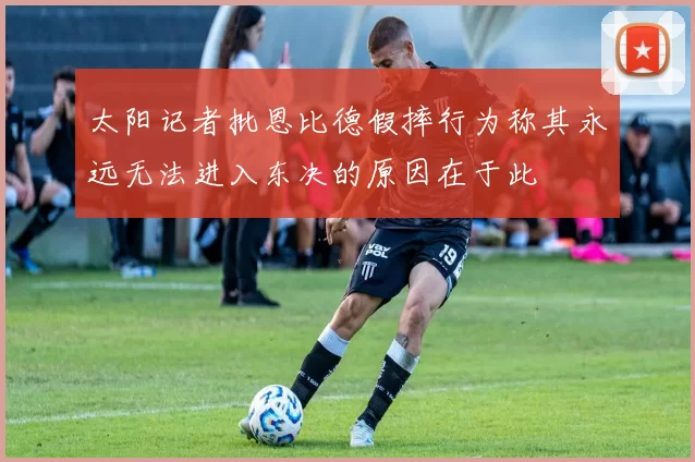 太阳记者批恩比德假摔行为称其永远无法进入东决的原因在于此