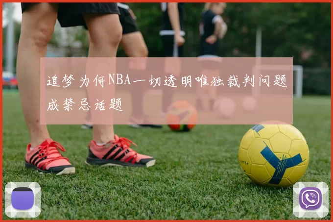 追梦为何NBA一切透明唯独裁判问题成禁忌话题
