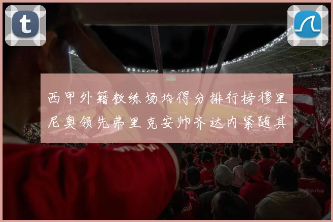 西甲外籍教练场均得分排行榜穆里尼奥领先弗里克安帅齐达内紧随其后