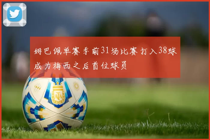 姆巴佩单赛季前31场比赛打入38球成为梅西之后首位球员
