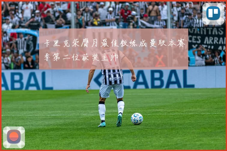 卡里克荣膺月最佳教练成曼联本赛季第二位获奖主帅
