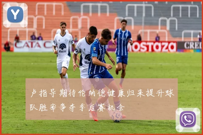 卢指导期待伦纳德健康归来提升球队胜率争夺季后赛机会