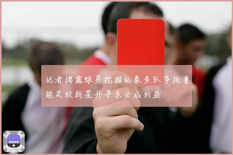 记者揭露球员挖掘乱象多队争抢鲁能足校新星并寻求分成利益