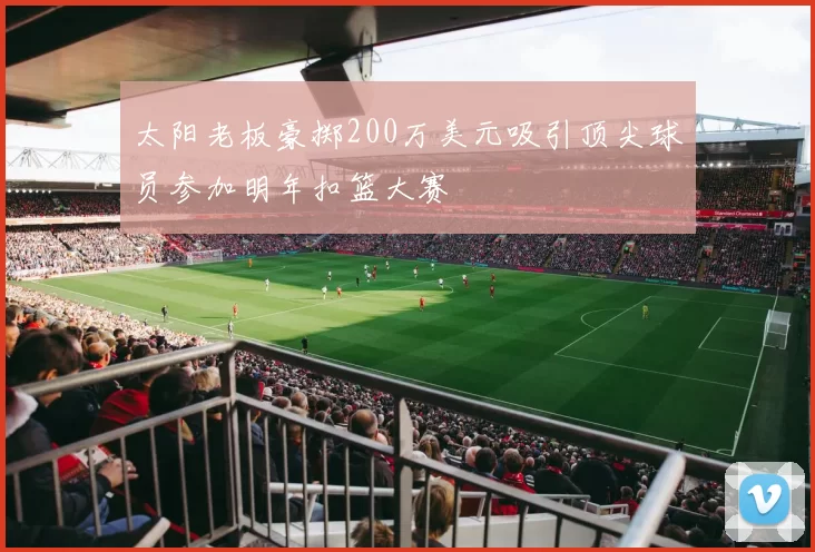 太阳老板豪掷200万美元吸引顶尖球员参加明年扣篮大赛